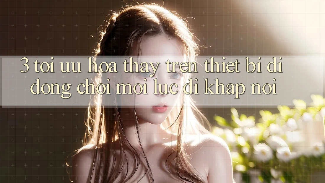 3. Tối Ưu Hóa Thấy Trên Thiết Bị Di Động: Chơi Mọi Lúc, Đi Khắp nơi 3. Tối Ưu Hóa Thấy Trên Thiết Bị Di Động: Chơi Mọi Lúc, Đi Khắp nơi