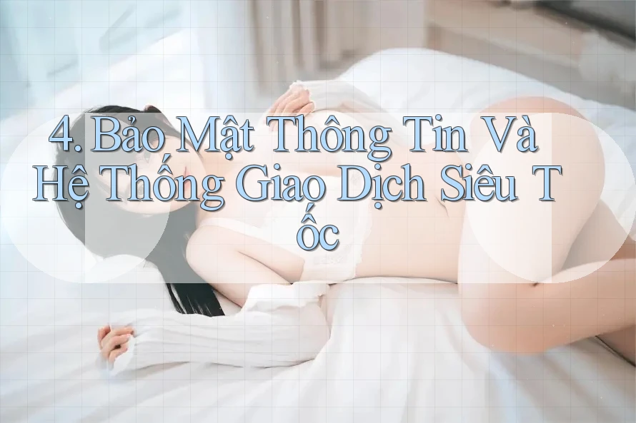 4. Bảo Mật Thông Tin Và Hệ Thống Giao Dịch Siêu Tốc