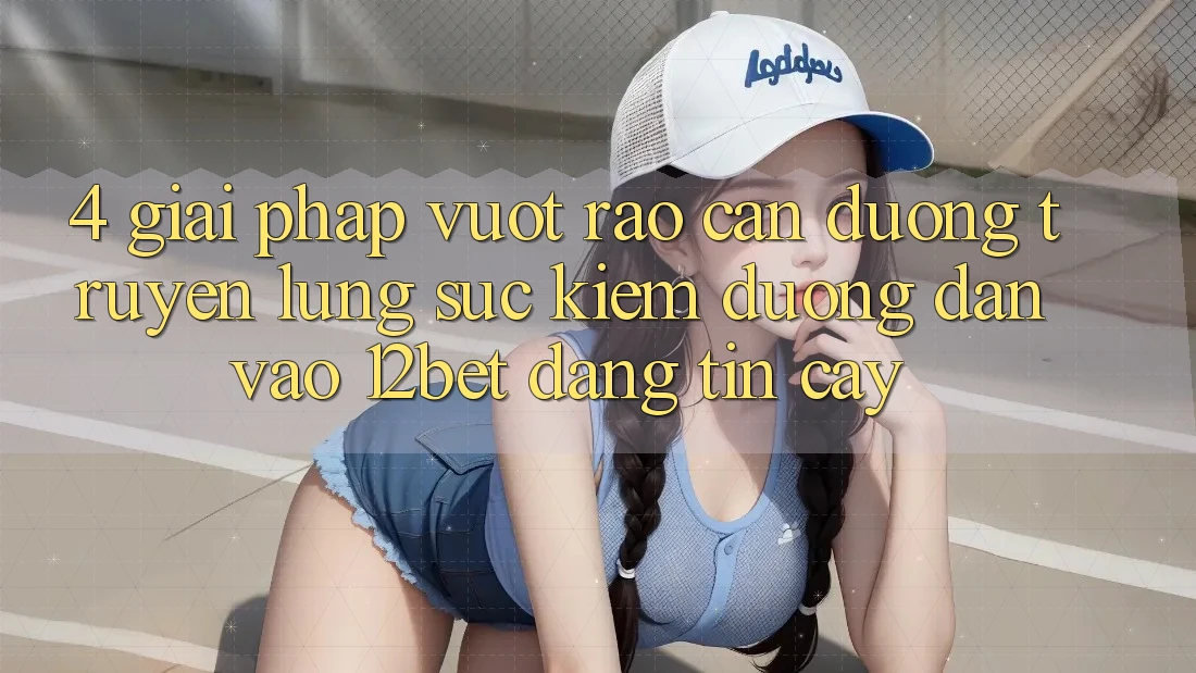 4. Giải Pháp Vượt Rào Cản Đường Truyền: Lùng sục Kiếm Đường dẫn Vào 12bet Đáng tin cậy 4. Giải Pháp Vượt Rào Cản Đường Truyền: Lùng sục Kiếm Đường dẫn Vào 12bet Đáng tin cậy