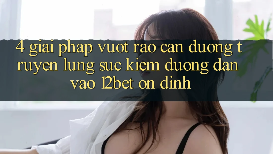 4. Giải Pháp Vượt Rào Cản Đường Truyền: Lùng sục Kiếm Đường dẫn Vào 12bet Ổn định 4. Giải Pháp Vượt Rào Cản Đường Truyền: Lùng sục Kiếm Đường dẫn Vào 12bet Ổn định