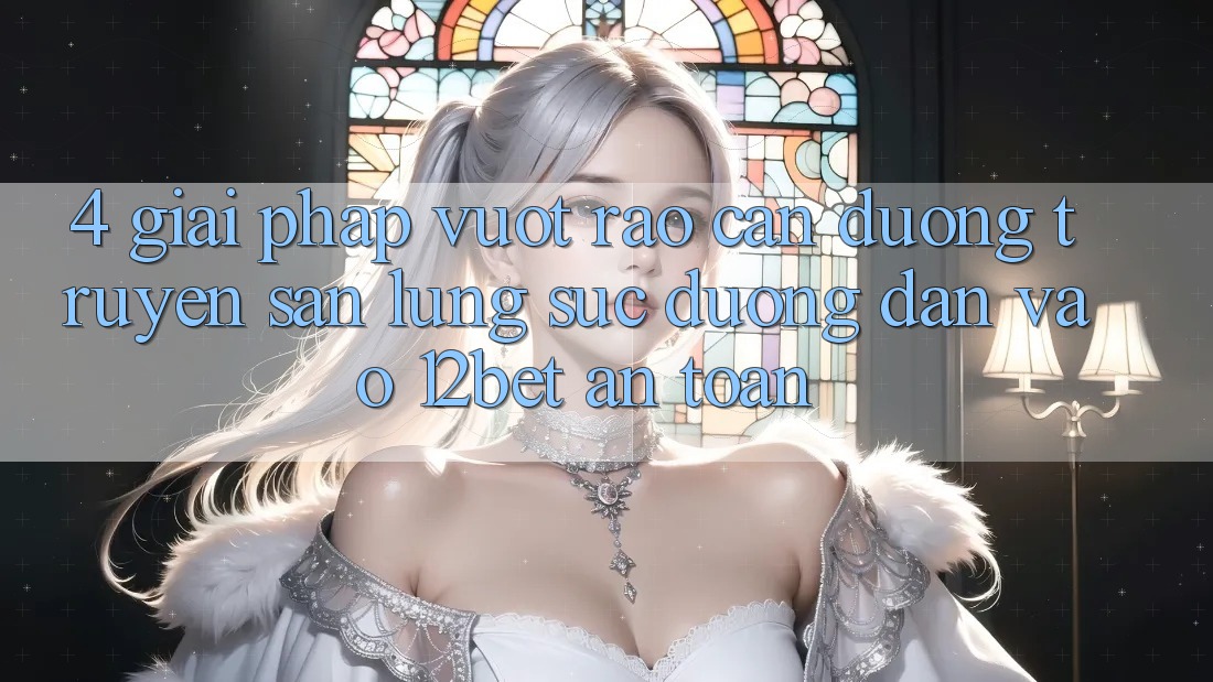 4. Giải Pháp Vượt Rào Cản Đường Truyền: Săn lùng sục Đường dẫn Vào 12bet An Toàn 4. Giải Pháp Vượt Rào Cản Đường Truyền: Săn lùng sục Đường dẫn Vào 12bet An Toàn