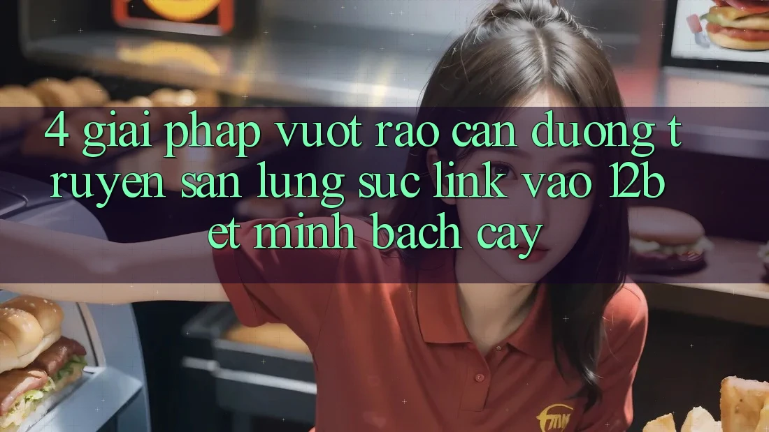 4. Giải Pháp Vượt Rào Cản Đường Truyền: Săn lùng sục Link Vào 12bet Minh bạch cậy 4. Giải Pháp Vượt Rào Cản Đường Truyền: Săn lùng sục Link Vào 12bet Minh bạch cậy