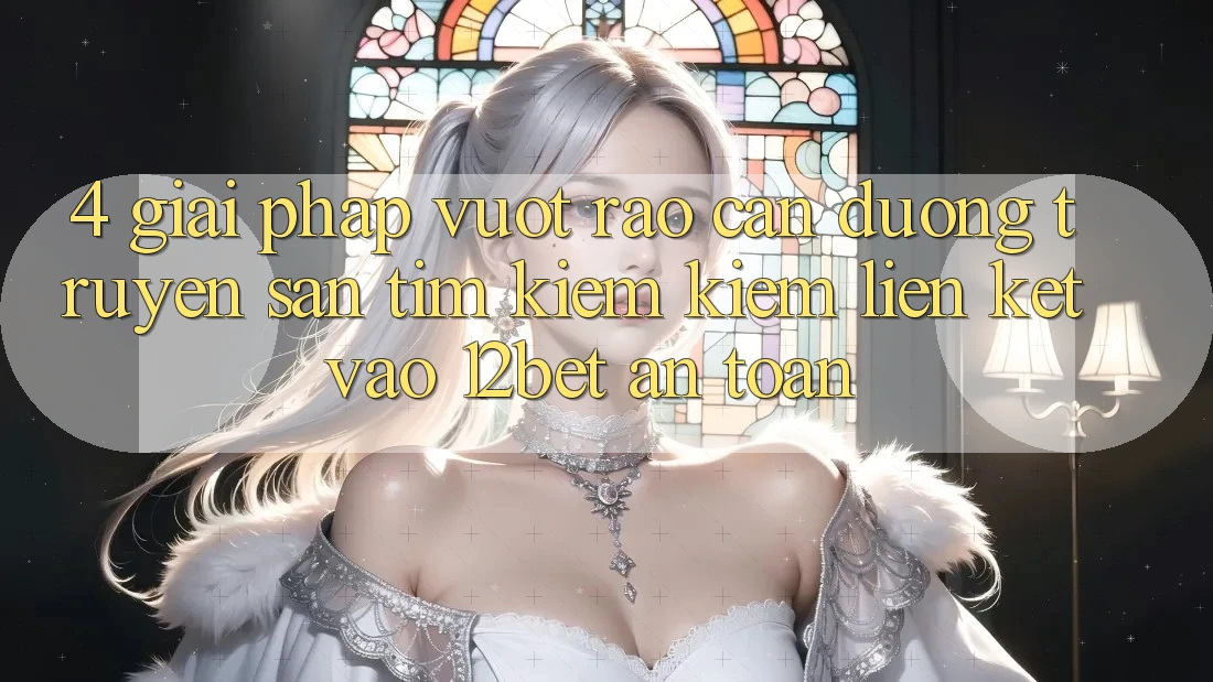 4. Giải Pháp Vượt Rào Cản Đường Truyền: Săn tìm kiếm Kiếm Liên kết Vào 12bet An Toàn