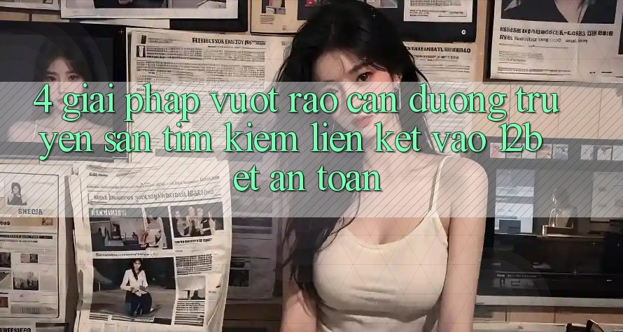 4. Giải Pháp Vượt Rào Cản Đường Truyền: Săn tìm Kiếm Liên kết Vào 12bet An Toàn
