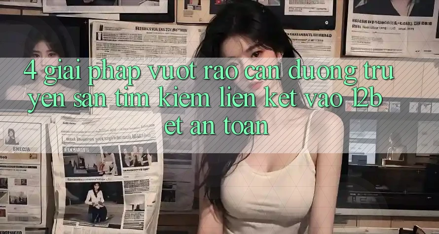 4. Giải Pháp Vượt Rào Cản Đường Truyền: Săn tìm Kiếm Liên kết Vào 12bet An Toàn