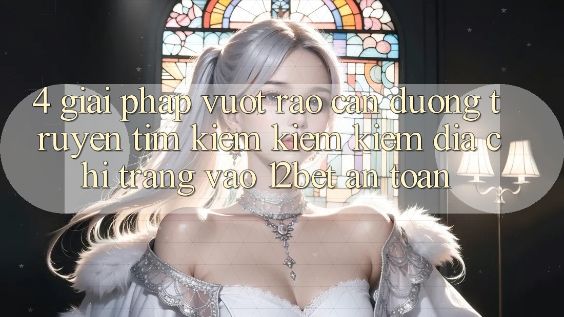4. Giải Pháp Vượt Rào Cản Đường Truyền: Tìm kiếm kiếm Kiếm Địa chỉ trang Vào 12bet An Toàn 4. Giải Pháp Vượt Rào Cản Đường Truyền: Tìm kiếm kiếm Kiếm Địa chỉ trang Vào 12bet An Toàn