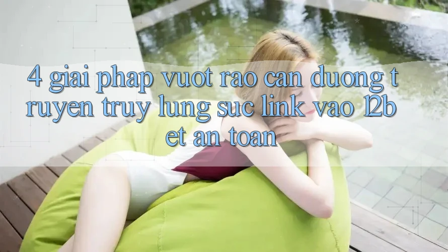 4. Giải Pháp Vượt Rào Cản Đường Truyền: Truy lùng sục Link Vào 12bet An Toàn 4. Giải Pháp Vượt Rào Cản Đường Truyền: Truy lùng sục Link Vào 12bet An Toàn