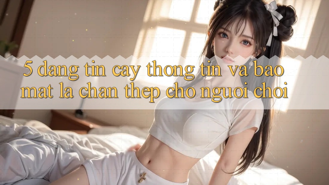 5. Đáng tin cậy Thông Tin Và Bảo Mật: Lá Chắn Thép Cho Người Chơi 5. Đáng tin cậy Thông Tin Và Bảo Mật: Lá Chắn Thép Cho Người Chơi
