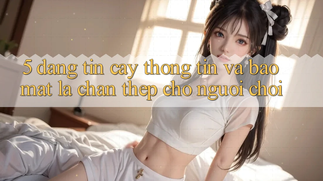 5. Đáng tin cậy Thông Tin Và Bảo Mật: Lá Chắn Thép Cho Người Chơi 5. Đáng tin cậy Thông Tin Và Bảo Mật: Lá Chắn Thép Cho Người Chơi
