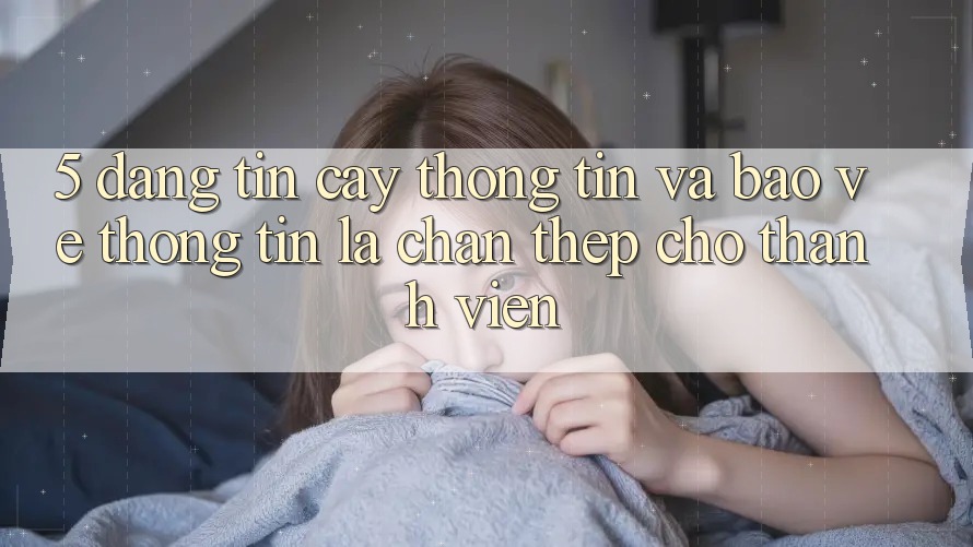 5. Đáng tin cậy Thông Tin Và Bảo vệ thông tin: Lá Chắn Thép Cho Thành viên