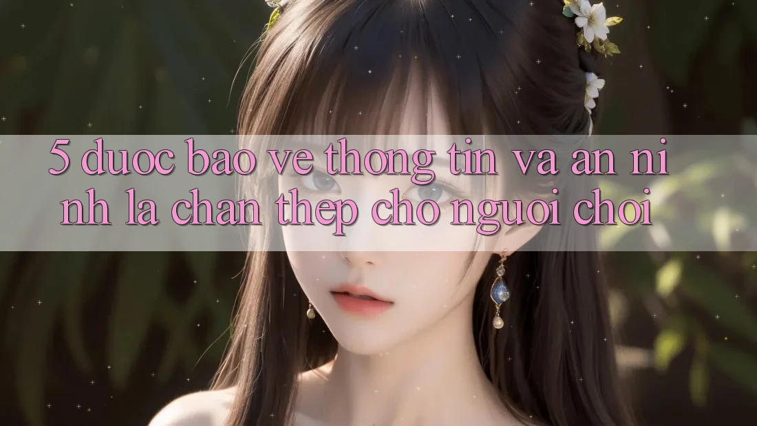 5. Được bảo vệ Thông Tin Và An ninh: Lá Chắn Thép Cho Người Chơi 5. Được bảo vệ Thông Tin Và An ninh: Lá Chắn Thép Cho Người Chơi