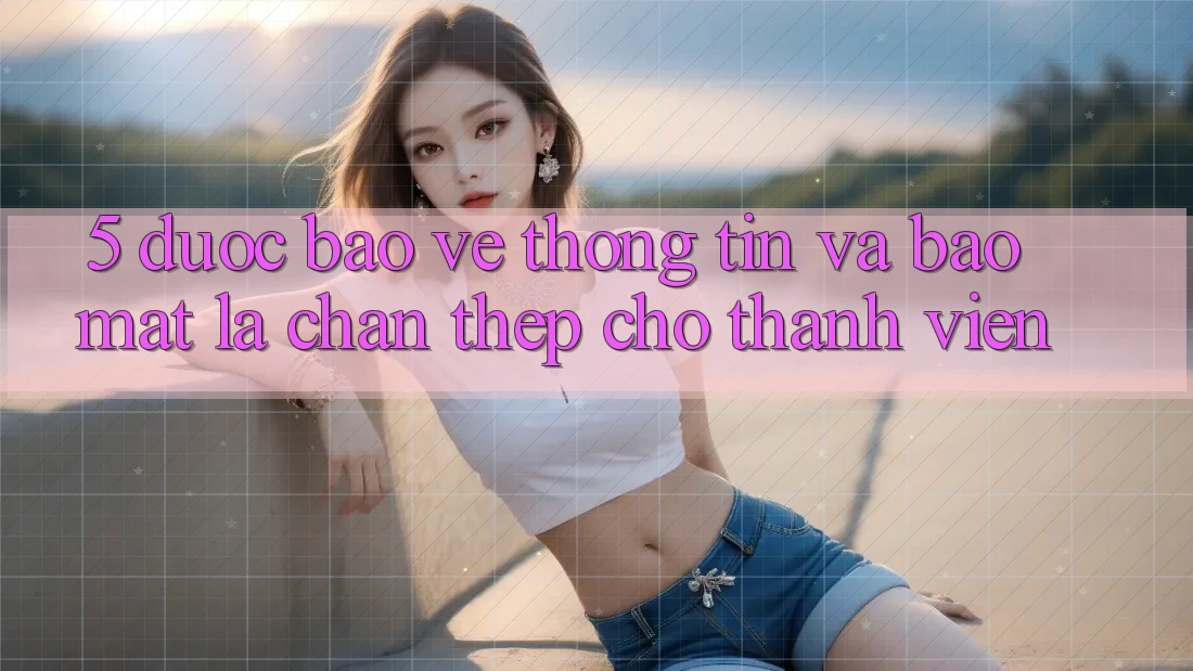 5. Được bảo vệ Thông Tin Và Bảo Mật: Lá Chắn Thép Cho Thành viên