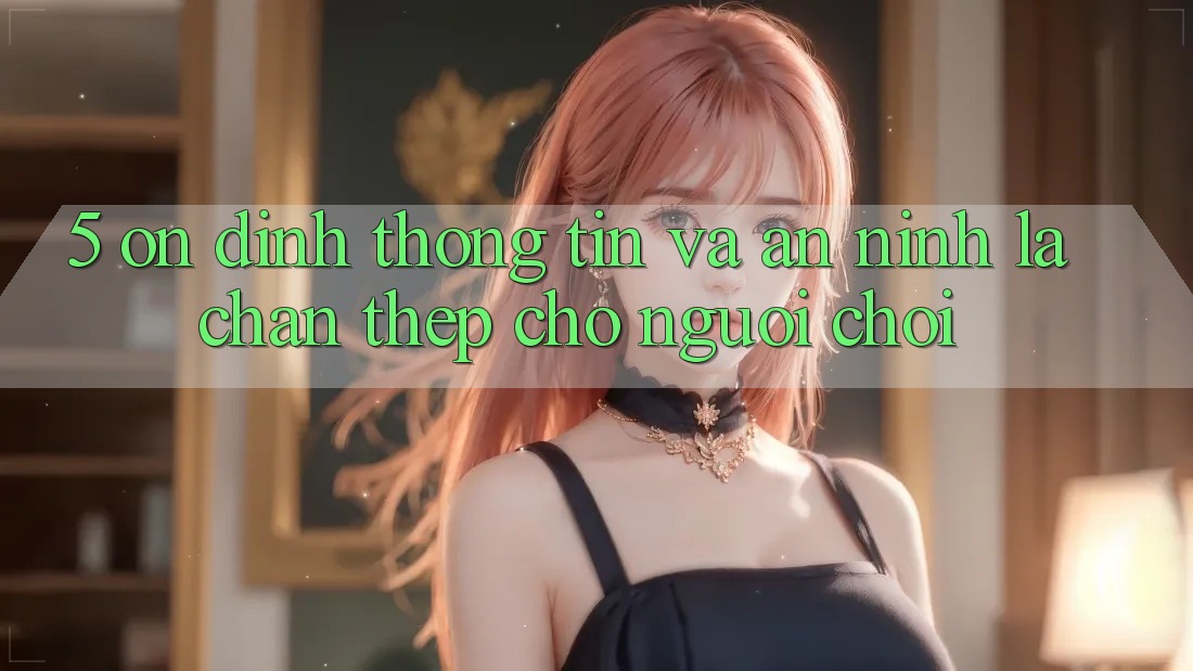 5. Ổn định Thông Tin Và An ninh: Lá Chắn Thép Cho Người Chơi