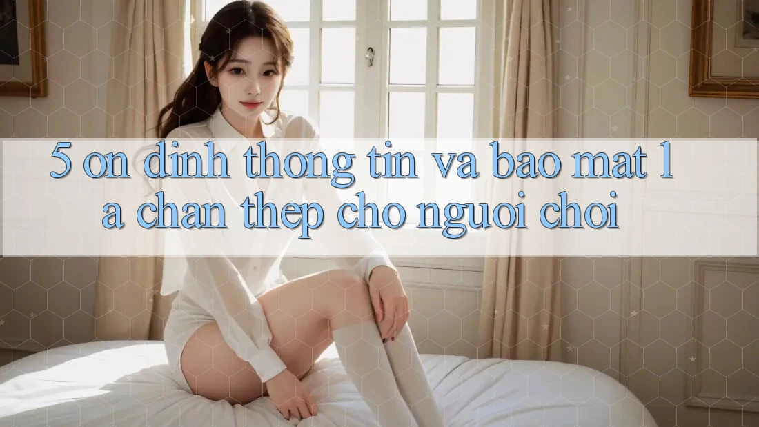 5. Ổn định Thông Tin Và Bảo Mật: Lá Chắn Thép Cho Người Chơi 5. Ổn định Thông Tin Và Bảo Mật: Lá Chắn Thép Cho Người Chơi