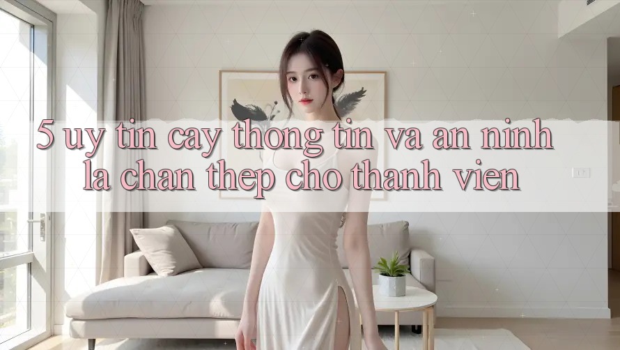 5. Uy tín cậy Thông Tin Và An ninh: Lá Chắn Thép Cho Thành viên