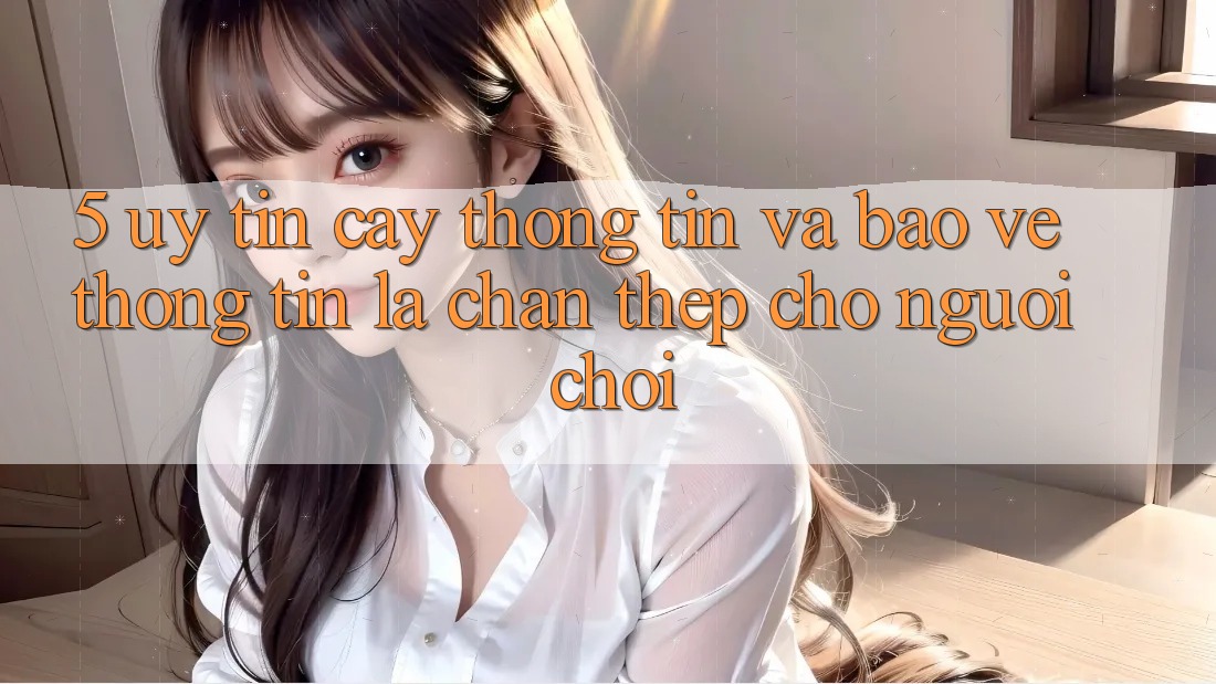 5. Uy tín cậy Thông Tin Và Bảo vệ thông tin: Lá Chắn Thép Cho Người Chơi 5. Uy tín cậy Thông Tin Và Bảo vệ thông tin: Lá Chắn Thép Cho Người Chơi