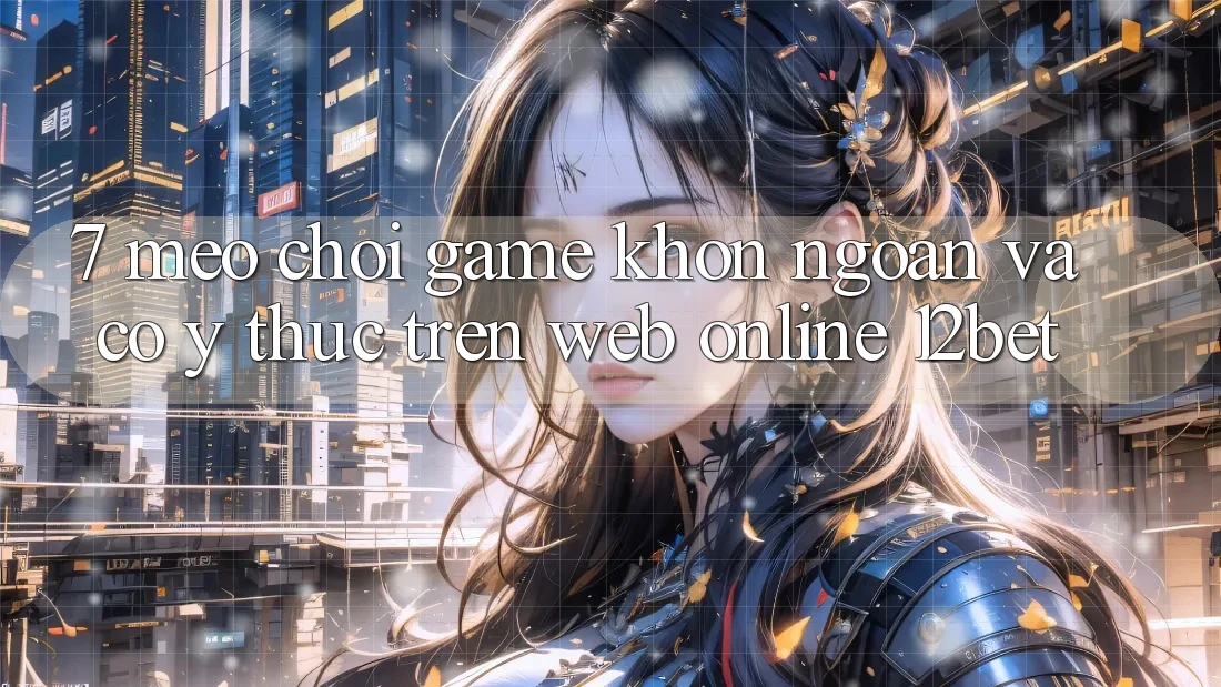 7. Mẹo Chơi Game Khôn Ngoan Và Có ý thức Trên Web Online 12bet 7. Mẹo Chơi Game Khôn Ngoan Và Có ý thức Trên Web Online 12bet