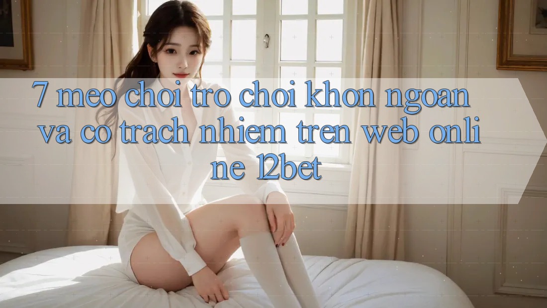 7. Mẹo Chơi Trò chơi Khôn Ngoan Và Có Trách Nhiệm Trên Web Online 12bet 7. Mẹo Chơi Trò chơi Khôn Ngoan Và Có Trách Nhiệm Trên Web Online 12bet