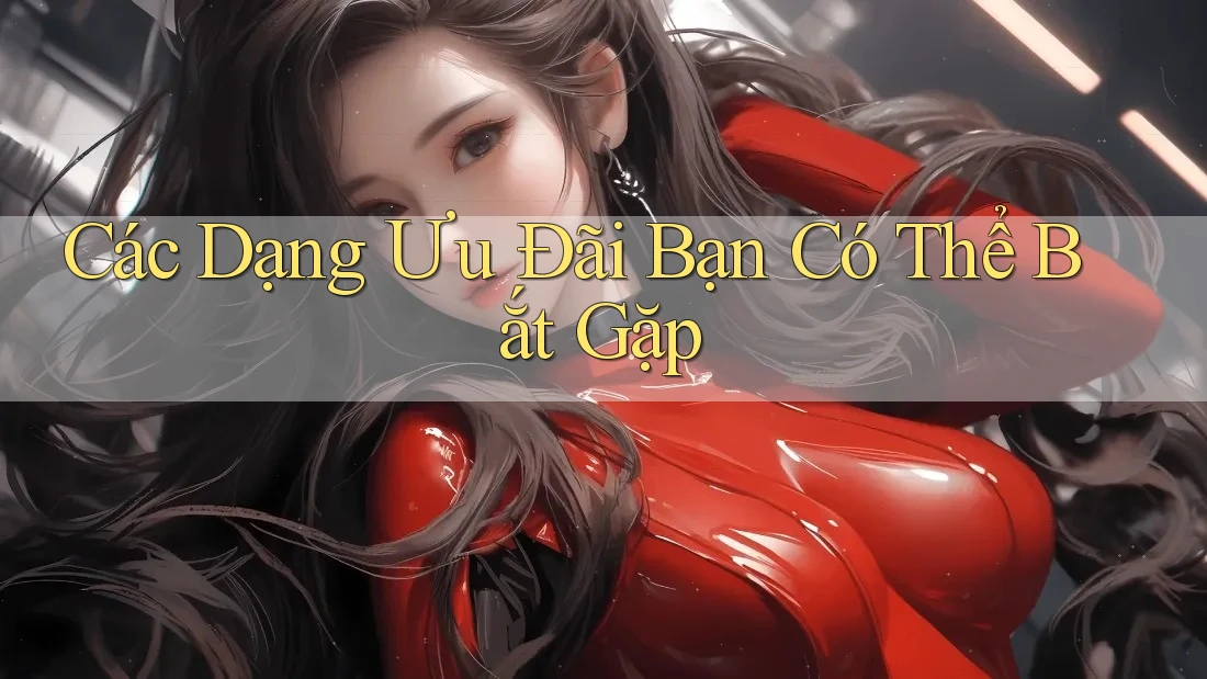 Các Dạng Ưu Đãi Bạn Có Thể Bắt Gặp