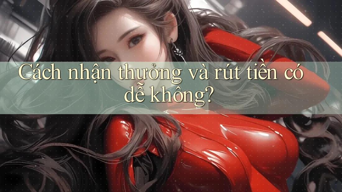 Cách nhận thưởng và rút tiền có dễ không?
