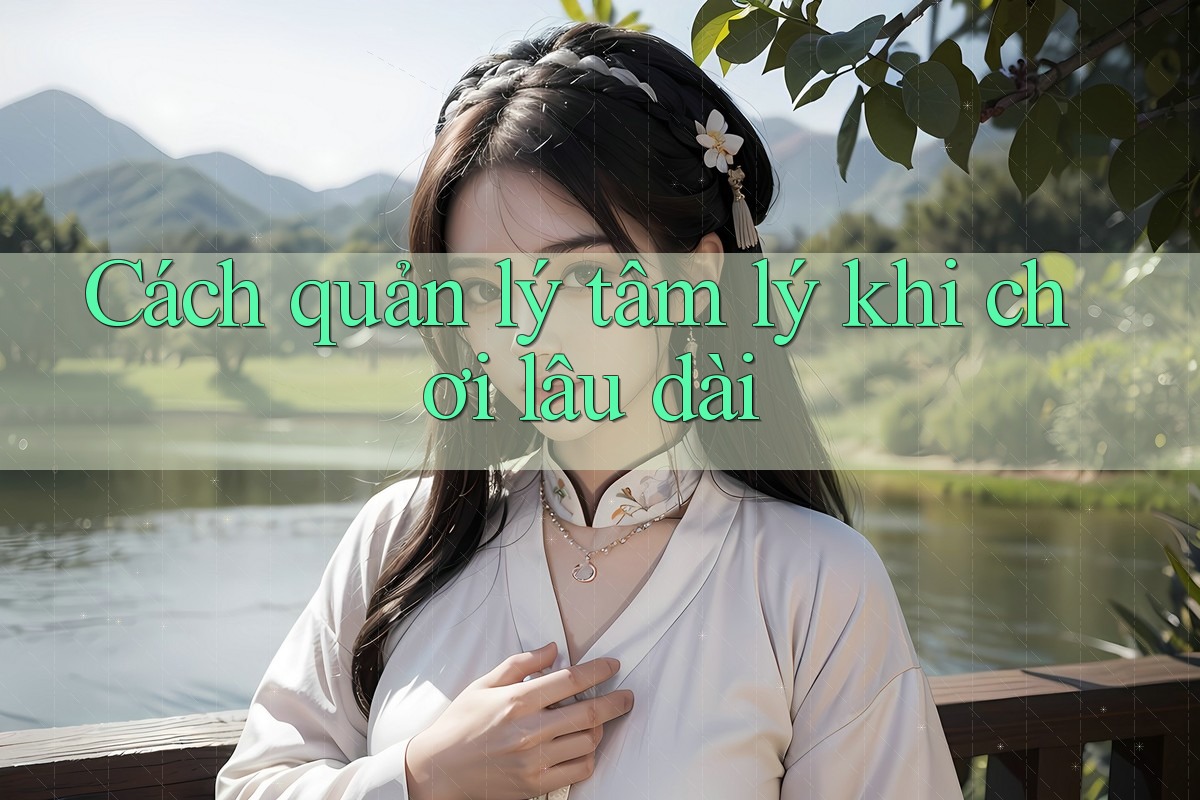 Cách quản lý tâm lý khi chơi lâu dài Cách quản lý tâm lý khi chơi lâu dài