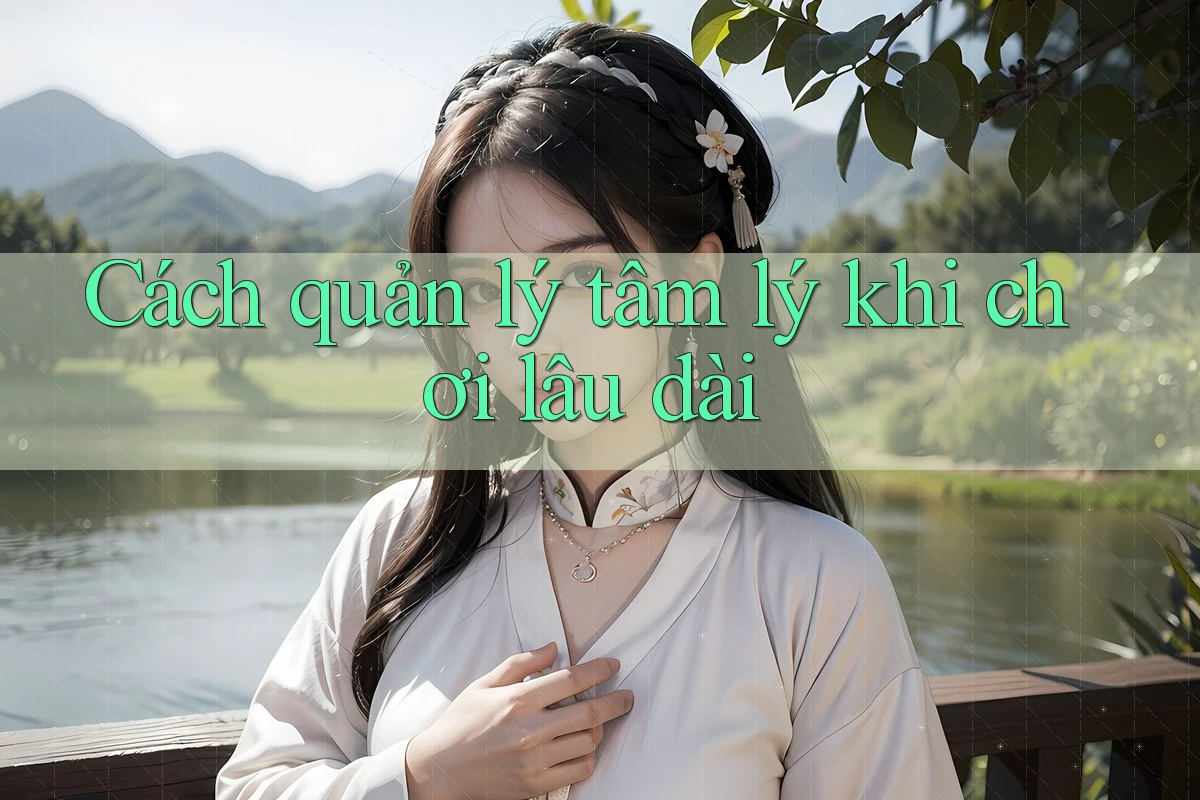 Cách quản lý tâm lý khi chơi lâu dài