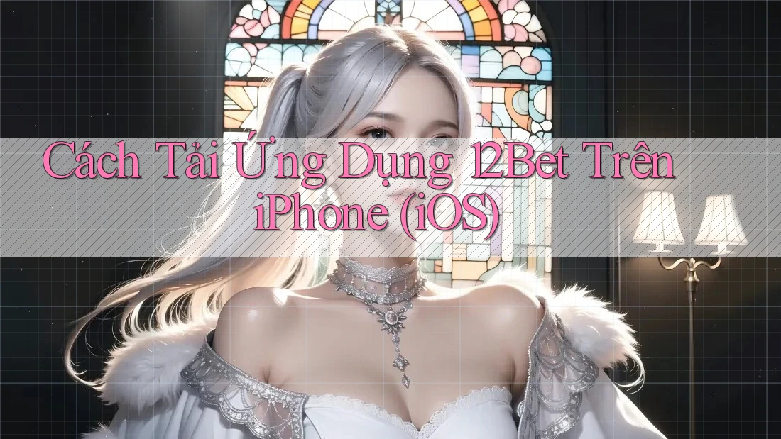 Cách Tải Ứng Dụng 12Bet Trên iPhone (iOS)