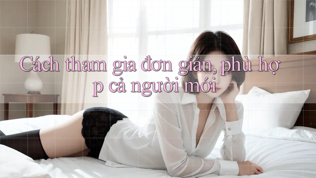 Cách tham gia đơn giản, phù hợp cả người mới