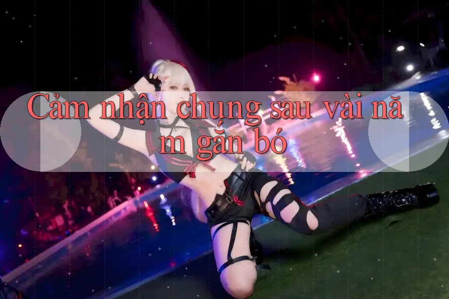 Cảm nhận chung sau vài năm gắn bó