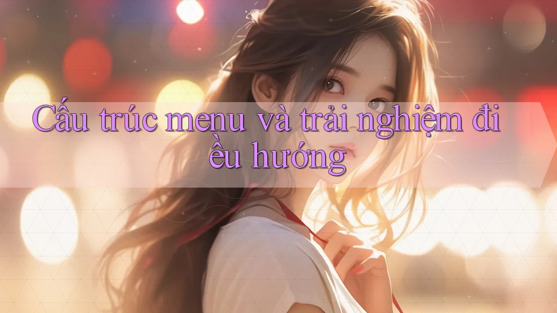 Cấu trúc menu và trải nghiệm điều hướng