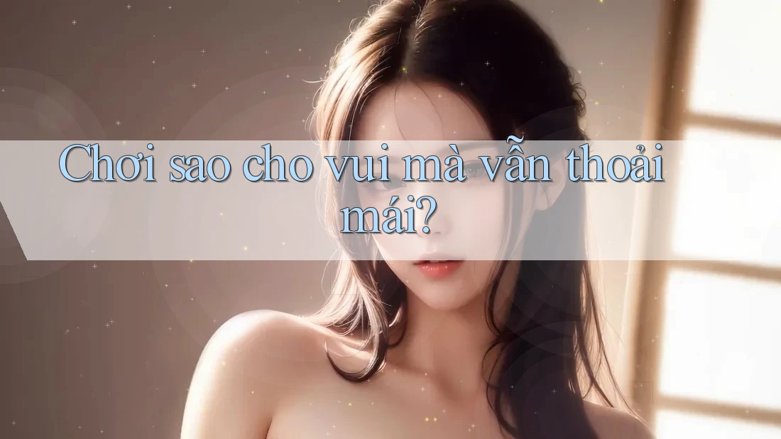 Chơi sao cho vui mà vẫn thoải mái?