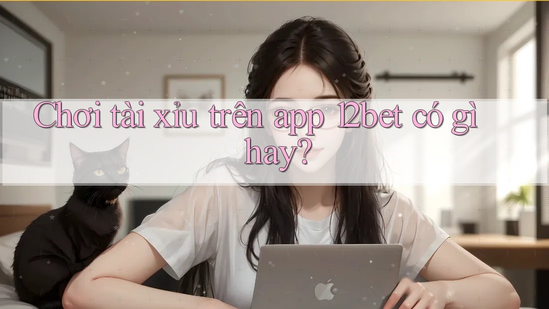 Chơi tài xỉu trên app 12bet có gì hay? Chơi tài xỉu trên app 12bet có gì hay?