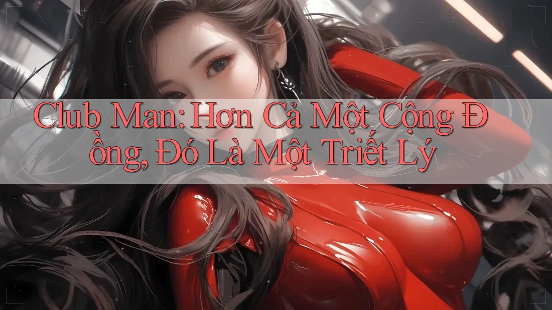 Club Man: Hơn Cả Một Cộng Đồng, Đó Là Một Triết Lý Club Man: Hơn Cả Một Cộng Đồng, Đó Là Một Triết Lý