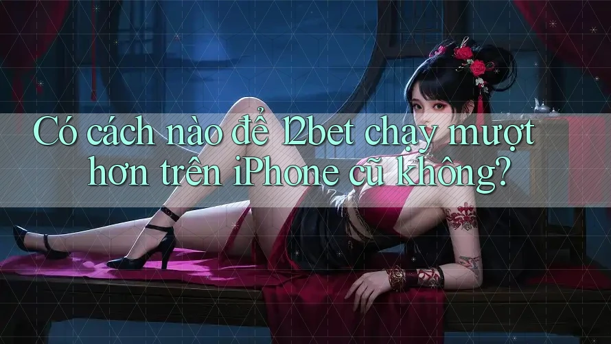 Có cách nào để 12bet chạy mượt hơn trên iPhone cũ không? Có cách nào để 12bet chạy mượt hơn trên iPhone cũ không?