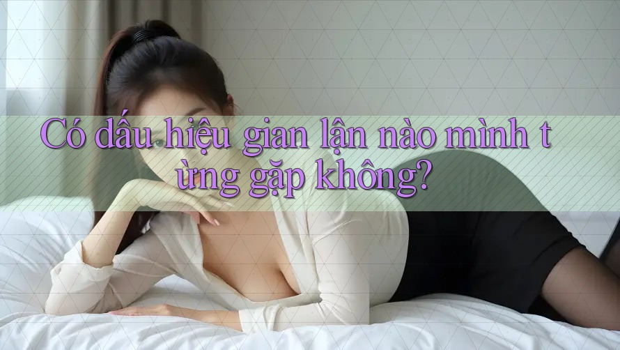 Có dấu hiệu gian lận nào mình từng gặp không?