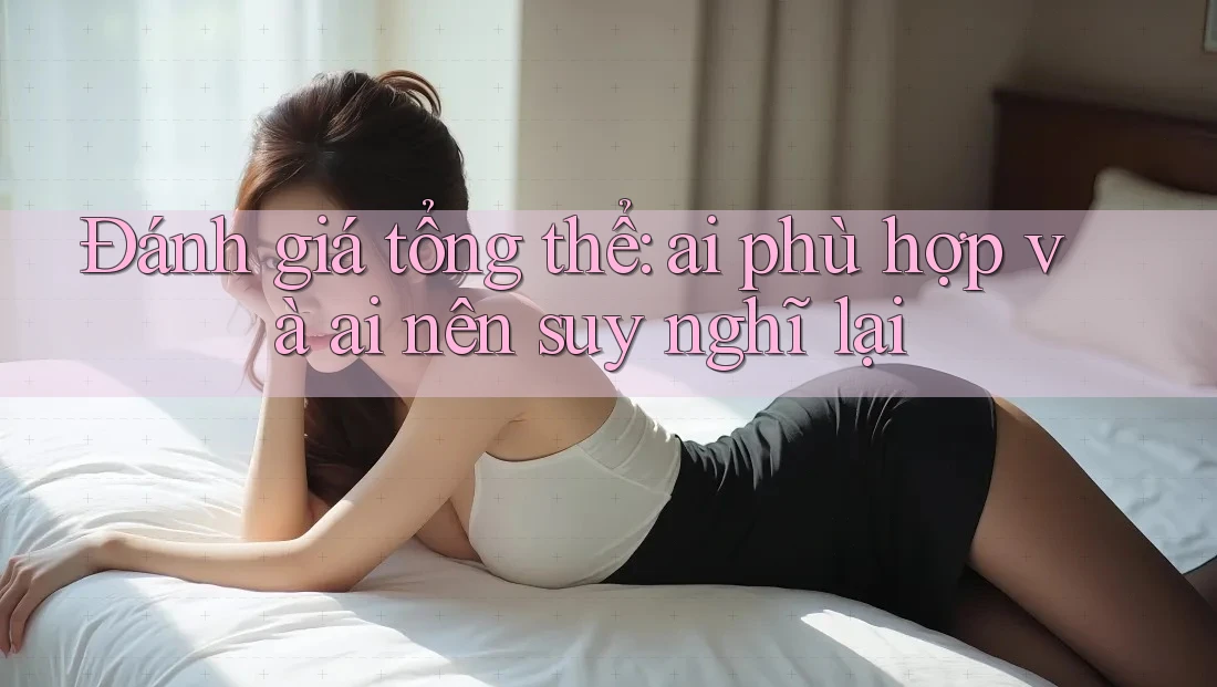 Đánh giá tổng thể: ai phù hợp và ai nên suy nghĩ lại