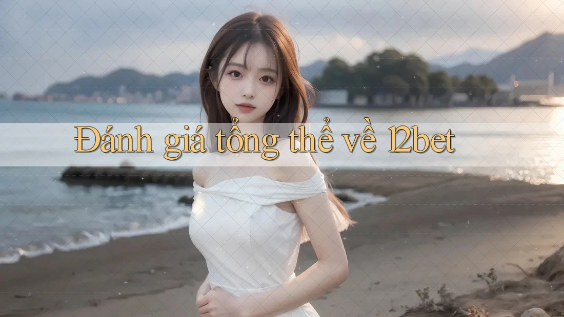 Đánh giá tổng thể về 12bet