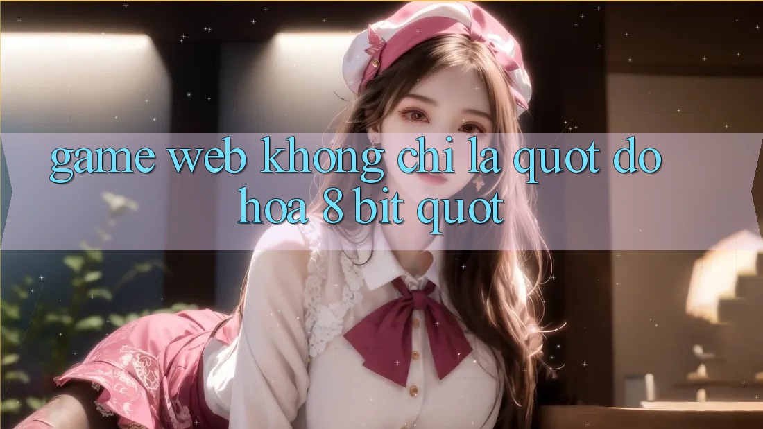 Game Web Không Chỉ Là " Đồ Họa 8-bit" Game Web Không Chỉ Là " Đồ Họa 8-bit"