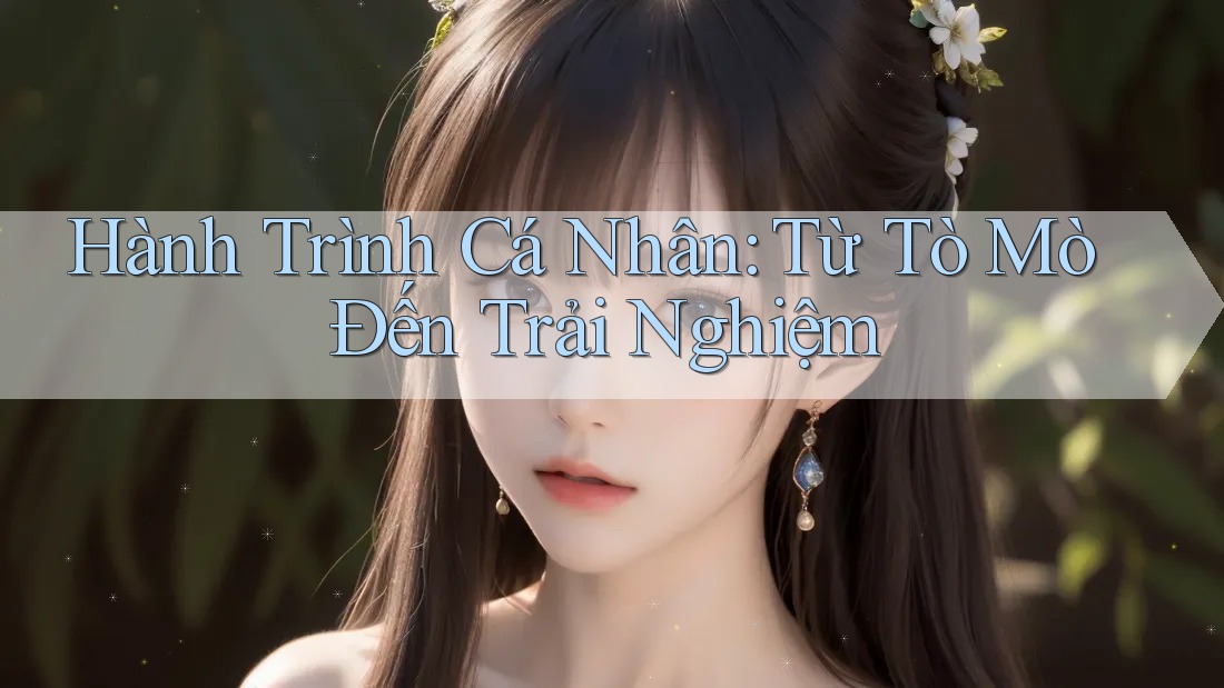 Hành Trình Cá Nhân: Từ Tò Mò Đến Trải Nghiệm