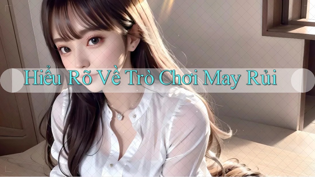 Hiểu Rõ Về Trò Chơi May Rủi