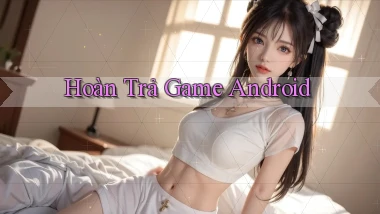 Hoàn trả Game Android