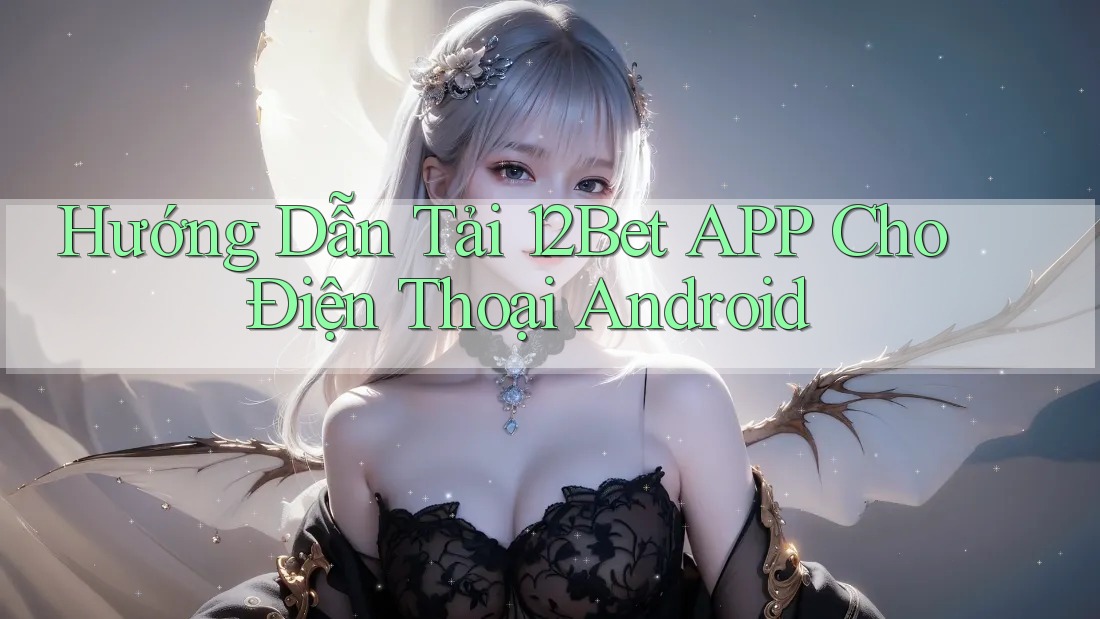 Hướng Dẫn Tải 12Bet APP Cho Điện Thoại Android Hướng Dẫn Tải 12Bet APP Cho Điện Thoại Android