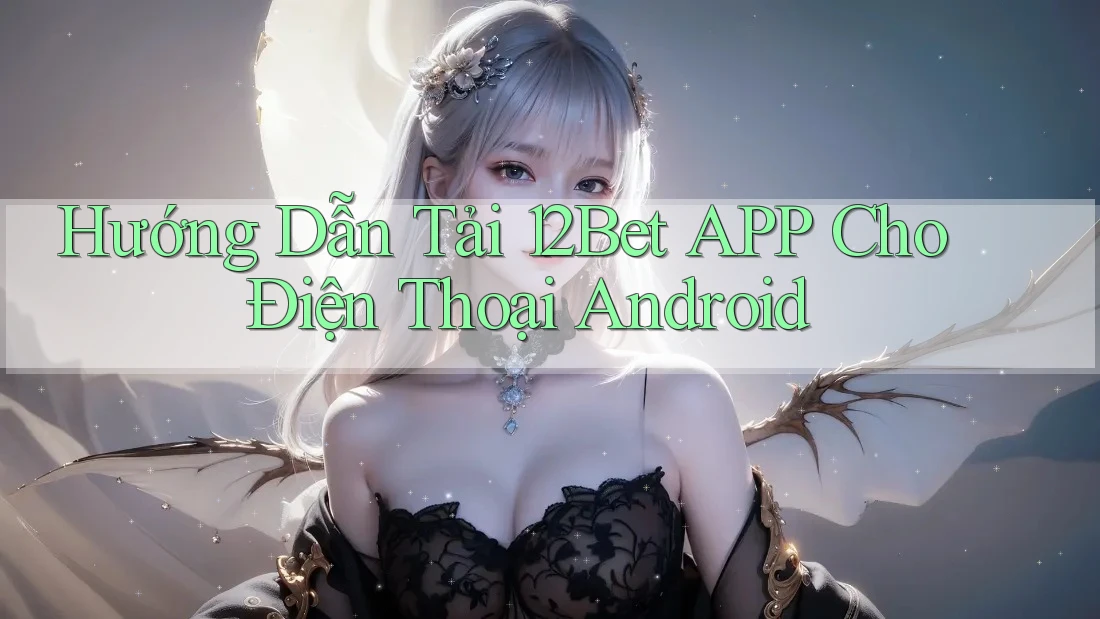 Hướng Dẫn Tải 12Bet APP Cho Điện Thoại Android
