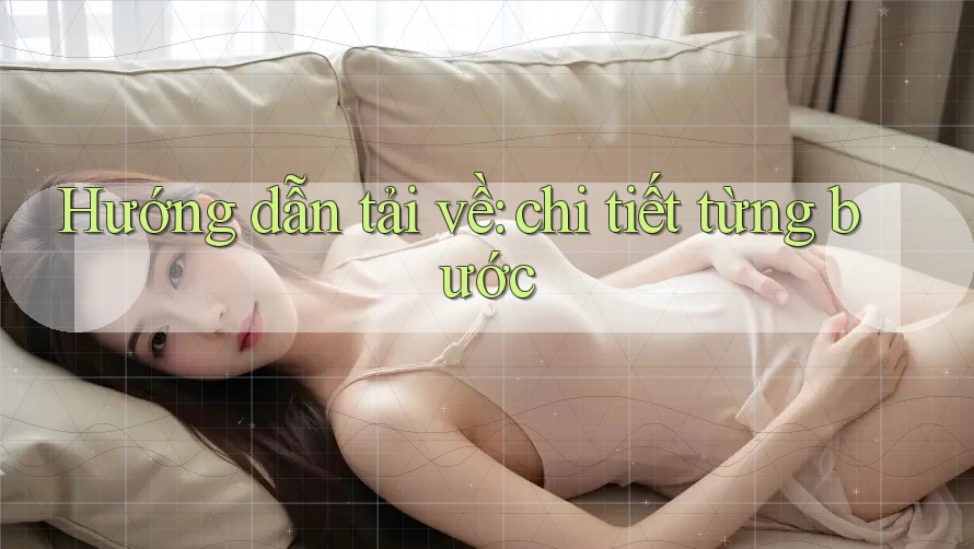 Hướng dẫn tải về: chi tiết từng bước