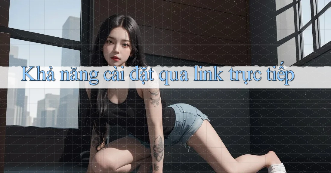 Khả năng cài đặt qua link trực tiếp Khả năng cài đặt qua link trực tiếp