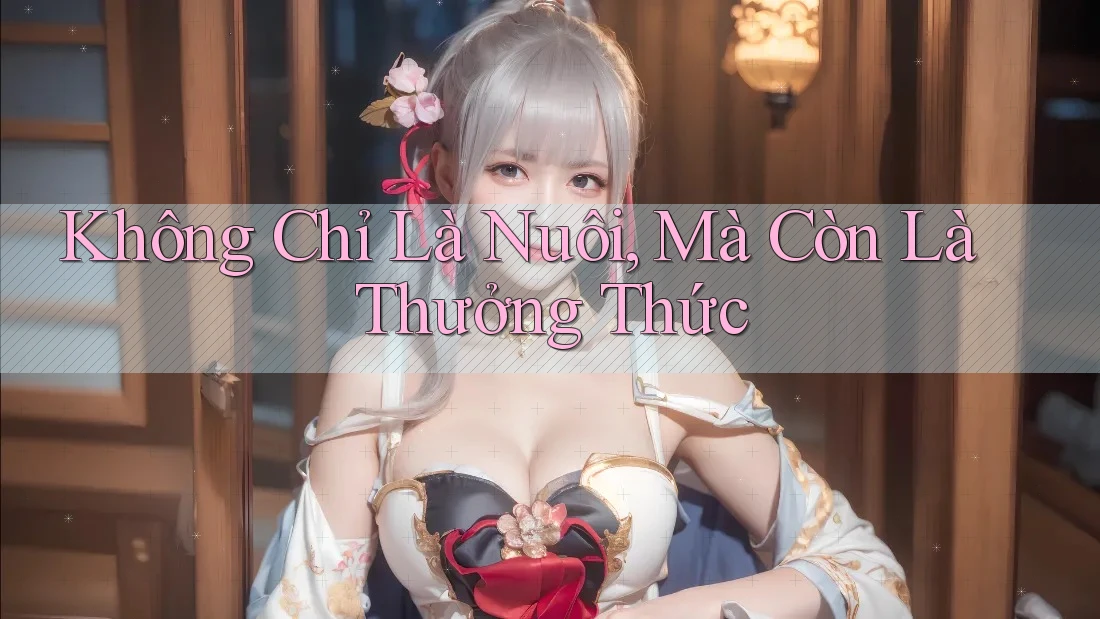 Không Chỉ Là Nuôi, Mà Còn Là Thưởng Thức Không Chỉ Là Nuôi, Mà Còn Là Thưởng Thức