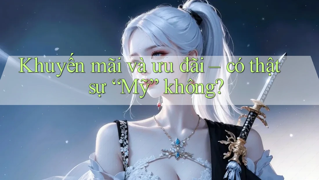 Khuyến mãi và ưu đãi – có thật sự “Mỹ” không?