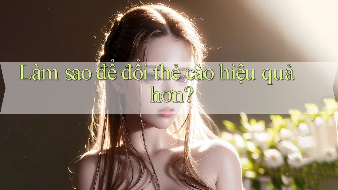Làm sao để đổi thẻ cào hiệu quả hơn? Làm sao để đổi thẻ cào hiệu quả hơn?