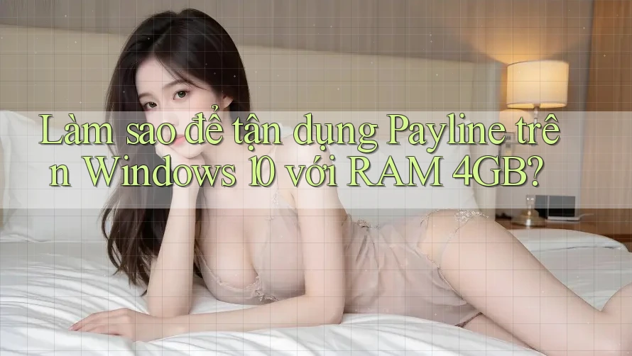 Làm sao để tận dụng Payline trên Windows 10 với RAM 4GB? Làm sao để tận dụng Payline trên Windows 10 với RAM 4GB?