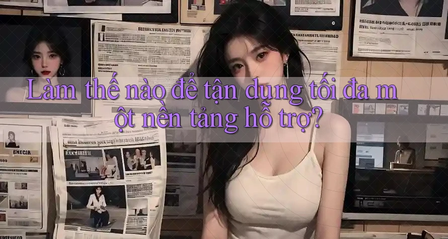 Làm thế nào để tận dụng tối đa một nền tảng hỗ trợ?